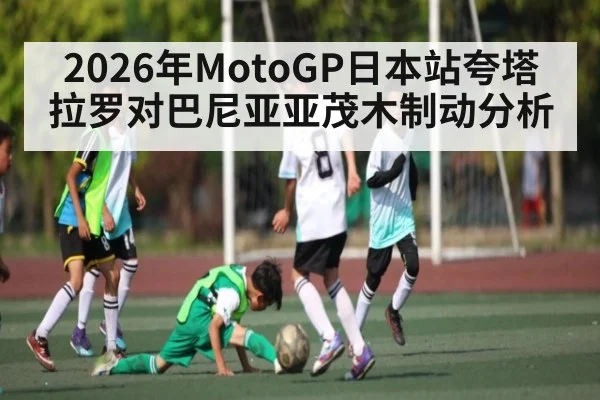 2026年MotoGP日本站夸塔拉罗对巴尼亚亚茂木制动分析